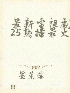 最新电视剧2025热播最火剧排行榜