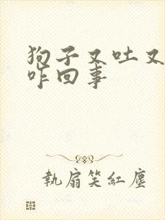 狗子又吐又拉稀咋回事