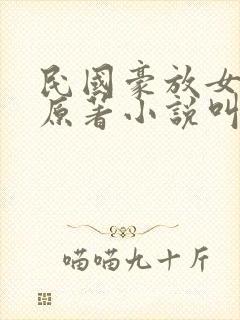 民国豪放女小说原著小说叫什么名字