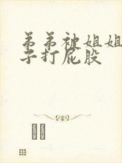 弟弟被姐姐脱裤子打屁股