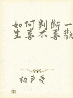 如何判断一个女生喜不喜欢你