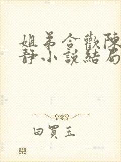 姐弟合欢陈力陈静小说结局