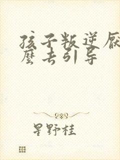 孩子叛逆厌学怎么去引导