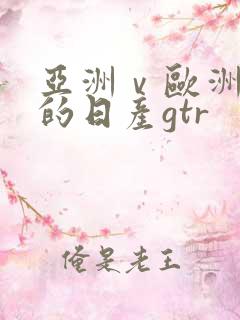 亚洲ⅴ欧洲第一的日产gtr