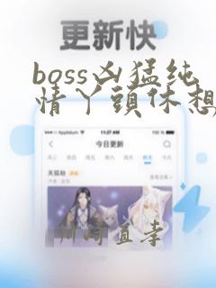 boss凶猛纯情丫头休想逃漫画