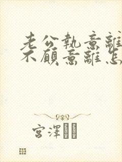 老公执意离婚我不愿意离怎么挽留