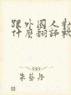 跟外国人对话用什么翻译软件