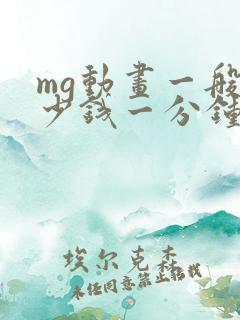 mg动画一般多少钱一分钟