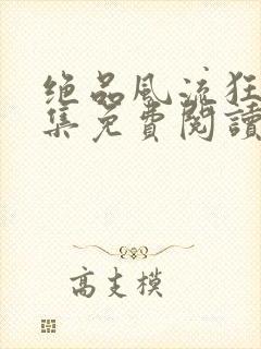 绝品风流狂医全集免费阅读