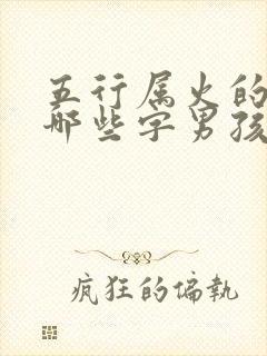 五行属火的字有哪些字男孩子名