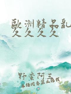 欧洲精品乱码久久久久久