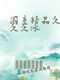 国产精品久久久久久冰