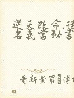 逆天改命,从在名义当秘书开始免费阅读