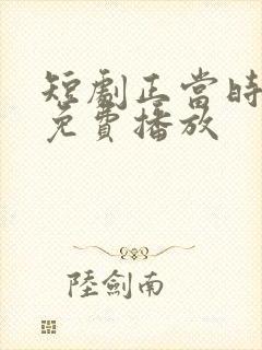 短剧正当时全集免费播放