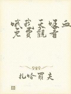 哦我天吸血泰剧免费观看