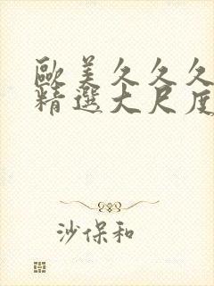 欧美久久久久久精选大尺度