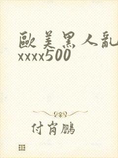 欧美黑人乱猛交xxxx500