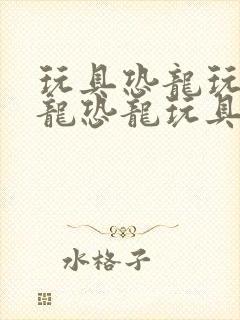 玩具恐龙玩具恐龙恐龙玩具玩具