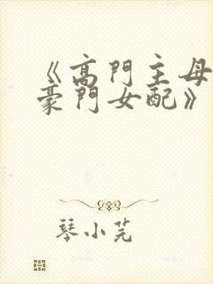 《高门主母穿成豪门女配》 小说