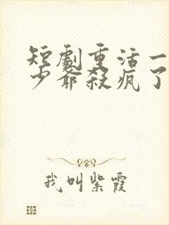 短剧重活一世大少爷杀疯了