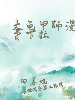 大龟甲师漫画免费下拉