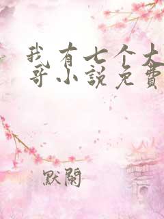 我有七个大佬哥哥小说免费阅读