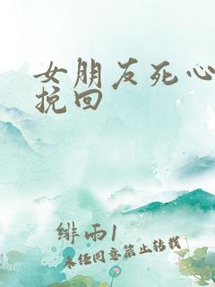 女朋友死心如何挽回