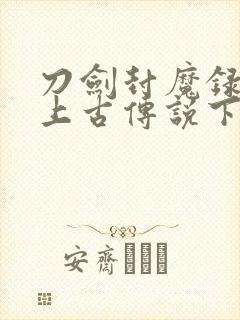 刀剑封魔录外传上古传说下载