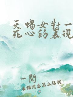天蝎女对一个人死心的表现