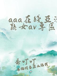 aaa在线亚洲熟女av专区
