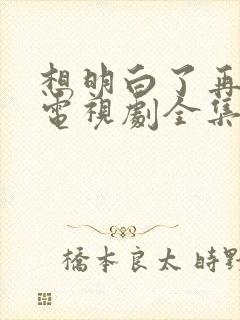 想明白了再结婚电视剧全集免费观看