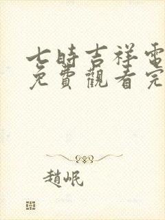 七时吉祥电视剧免费观看完整版西瓜