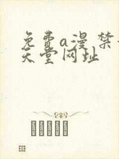 免费a漫 禁漫天堂网址