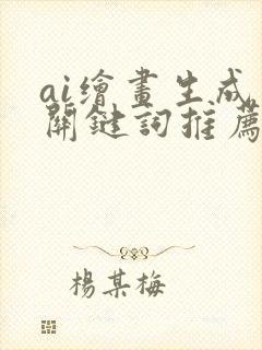 ai绘画生成器关键词推荐