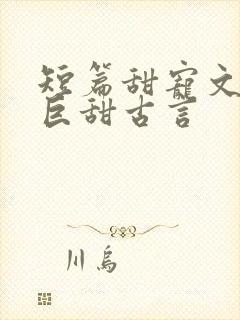 短篇甜宠文推荐巨甜古言