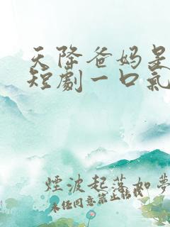 天降爸妈是大佬短剧一口气看完