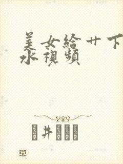 美女给艹下面流水视频