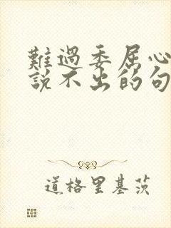 难过委屈心里苦说不出的句子