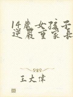 14岁女孩子叛逆严重家长怎么办