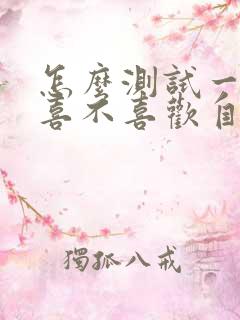 怎么测试一个人喜不喜欢自己