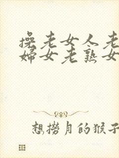 操老女人老91妇女老熟女