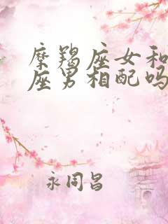 摩羯座女和狮子座男相配吗