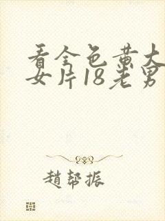 看全色黄大色黄女片18老男人