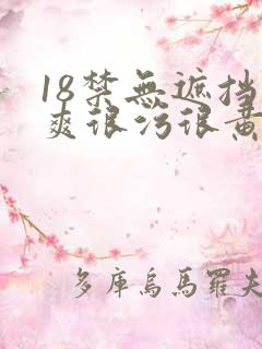 18禁无遮挡很爽很污很黄