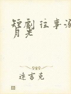 短剧 往事溺在月光