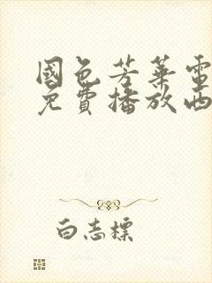 国色芳华电视剧免费播放西瓜影院