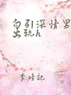 勾引深情男主(出轨h