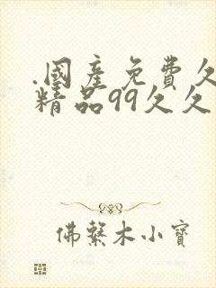 .国产免费久久精品99久久