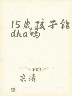 15岁孩子能吃dha吗