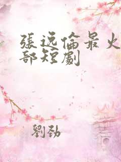 张逸伦最火的三部短剧